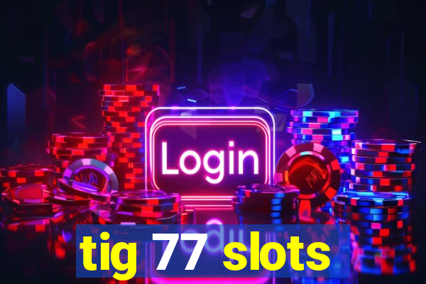 tig 77 slots